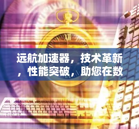 远航加速器，技术革新，性能突破，助您在数字世界中更快更便捷