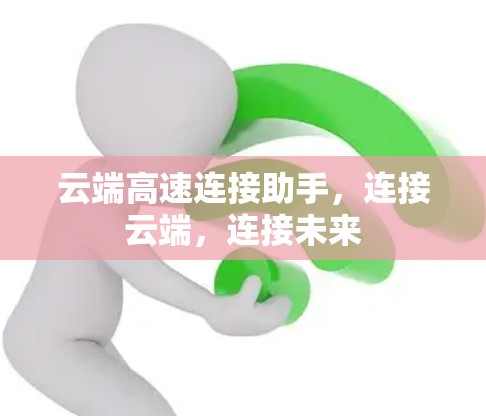 云端高速连接助手，连接云端，连接未来