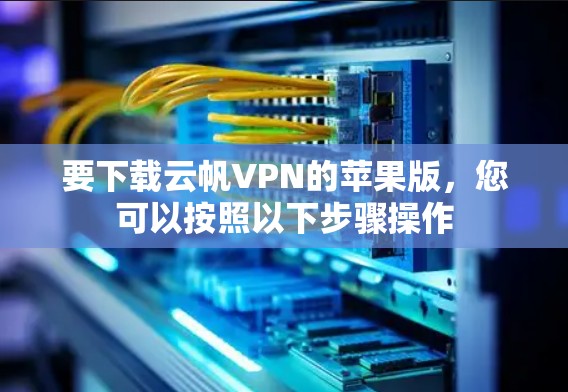 要下载云帆VPN的苹果版，您可以按照以下步骤操作