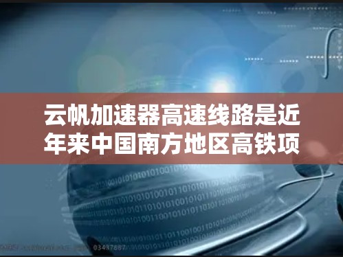 云帆加速器高速线路是近年来中国南方地区高铁项目的重要组成部分,主要涉及西南、东北和中南地区的高速列车建设。以下是关于云帆加速器高速线路的详细信息 云帆加速器高速线路是近年来中国南方地区高铁项目的重要组成部分,主要涉及西南、东北和中南地区的高速列车建设。以下是关于云帆加速器高速线路的详细信息