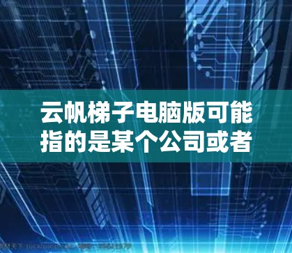 云帆梯子电脑版可能指的是某个公司或者产品在电脑方面的升级或版号，具体含义需要进一步的信息。以下是一些可能的解释和步骤