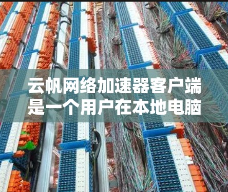 云帆网络加速器客户端是一个用户在本地电脑上安装的网络加速工具，旨在帮助用户更快地连接到互联网。以下是对该客户端的详细说明