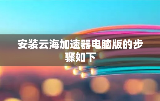 安装云海加速器电脑版的步骤如下 安装云海加速器电脑版的步骤如下