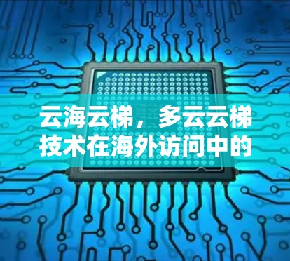 云海云梯，多云云梯技术在海外访问中的创新应用