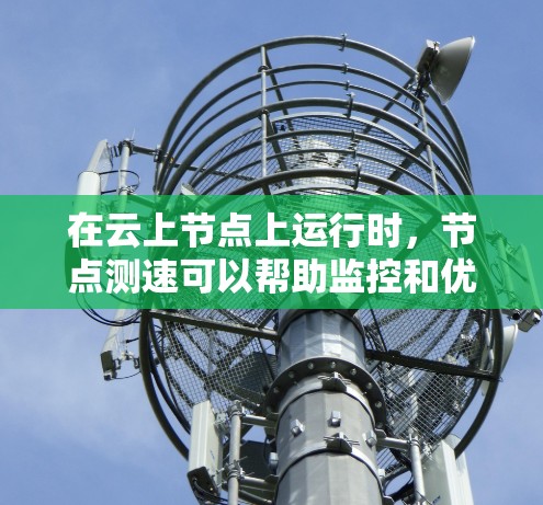 在云上节点上运行时，节点测速可以帮助监控和优化性能。以下是使用云海云梯节点测速的步骤指南