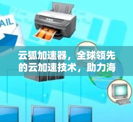 云狐加速器，全球领先的云加速技术，助力海外网络高效运行