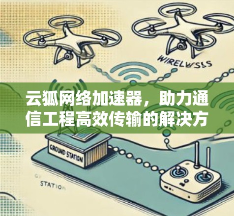 云狐网络加速器，助力通信工程高效传输的解决方案