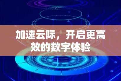 加速云际，开启更高效的数字体验