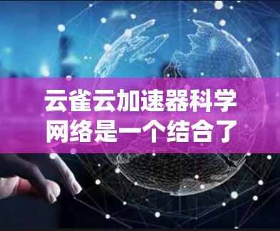 云雀云加速器科学网络是一个结合了传统网络加速和云加速的技术，主要用于提高科学计算的效率和性能，适用于大规模科学计算场景。以下是对该技术的详细分析