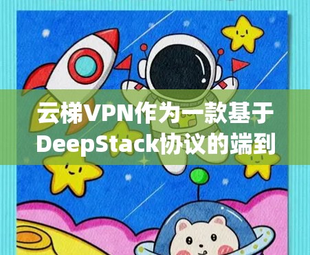 云梯VPN作为一款基于DeepStack协议的端到端加密VPN，以其强大的安全性、多因素认证和端到端加密功能在国际网络环境中备受推崇。以下是对其功能的系统性分析