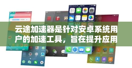 云途加速器是针对安卓系统用户的加速工具，旨在提升应用执行速度。以下是详细的步骤和解释