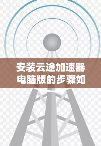 安装云途加速器电脑版的步骤如下