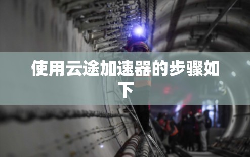 使用云途加速器的步骤如下
