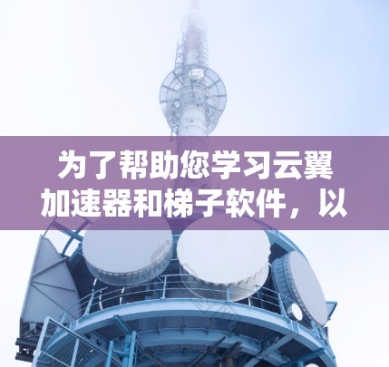 为了帮助您学习云翼加速器和梯子软件，以下是一个分步指南，涵盖基本操作和使用方法