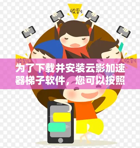 为了下载并安装云影加速器梯子软件，您可以按照以下步骤进行