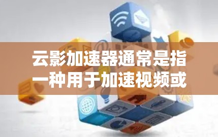 云影加速器通常是指一种用于加速视频或直播内容的软件或工具，尤其是在移动端。如果您指的是某个特定的加速器或工具，可能需要更详细的信息来提供更好的帮助