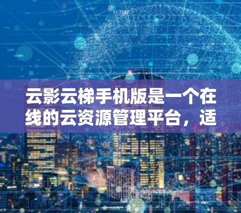 云影云梯手机版是一个在线的云资源管理平台，适合用于游戏资源的上传和管理。以下是详细的使用步骤和信息