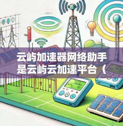 云屿加速器网络助手是云屿云加速平台（云屿加速器）的一个智能助手功能，用于帮助开发者优化代码、加速云资源访问，提升开发效率。以下是对该功能的详细说明