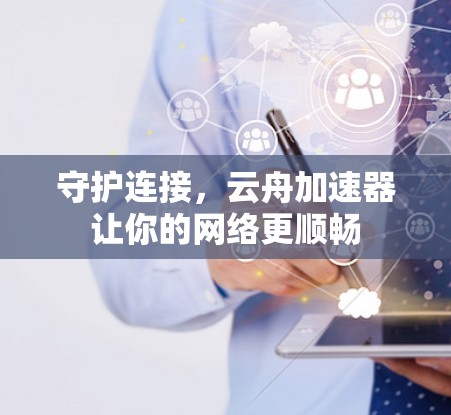 守护连接，云舟加速器让你的网络更顺畅
