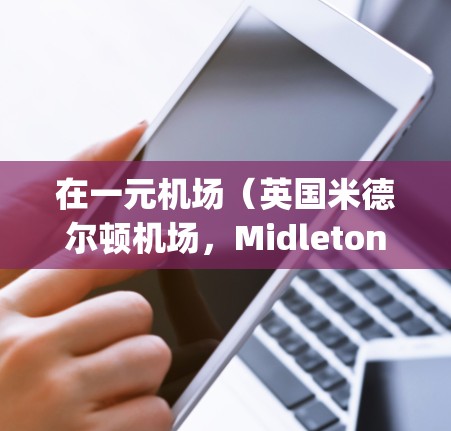 在一元机场（英国米德尔顿机场，Midleton Airport）购买节点通常可以通过以下步骤进行