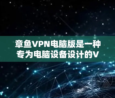 章鱼VPN电脑版是一种专为电脑设备设计的VPN服务,旨在为用户提供高效、安全的网络连接体验。以下是对章鱼VPN电脑版的详细介绍 章鱼VPN电脑版是一种专为电脑设备设计的VPN服务,旨在为用户提供高效、安全的网络连接体验。以下是对章鱼VPN电脑版的详细介绍