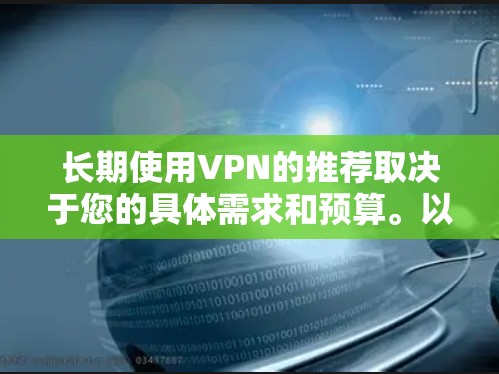 长期使用VPN的推荐取决于您的具体需求和预算。以下是一些长期使用VPN推荐，分为家庭、企业和个人三类