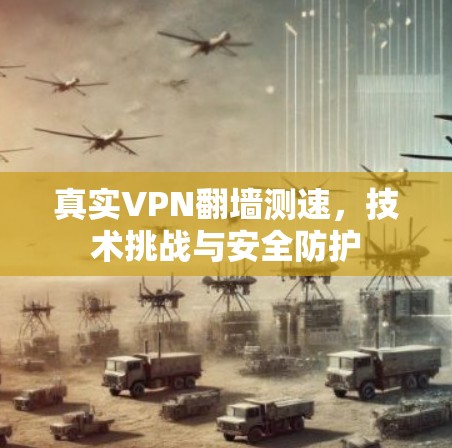 真实VPN翻墙测速，技术挑战与安全防护