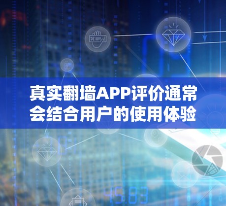 真实翻墙APP评价通常会结合用户的使用体验和实际反馈来进行全面评估。以下是一些常见的评价内容，以及可能的优缺点
