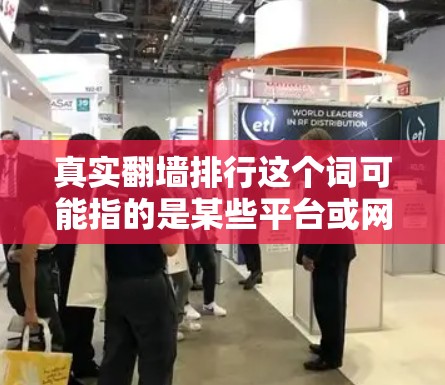 真实翻墙排行这个词可能指的是某些平台或网站在特定时间、地点或规则下允许访问用户的内容或页面。翻墙通常指访问某个网站、页面或平台，但具体的规则可能会因平台而异，因此需要具体分析