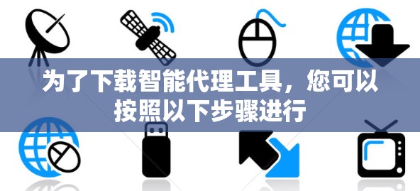 为了下载智能代理工具，您可以按照以下步骤进行