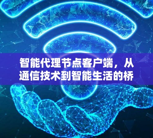 智能代理节点客户端,从通信技术到智能生活的桥梁 智能代理节点客户端,从通信技术到智能生活的桥梁
