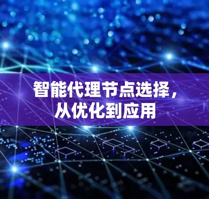 智能代理节点选择，从优化到应用