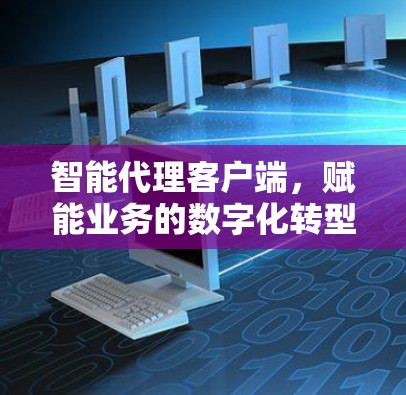 智能代理客户端，赋能业务的数字化转型