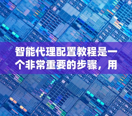 智能代理配置教程是一个非常重要的步骤,用于确保智能代理能够正常运行并提供最佳服务。以下是一些常见的智能代理配置教程,适用于大多数智能代理系统 智能代理配置教程是一个非常重要的步骤,用于确保智能代理能够正常运行并提供最佳服务。以下是一些常见的智能代理配置教程,适用于大多数智能代理系统