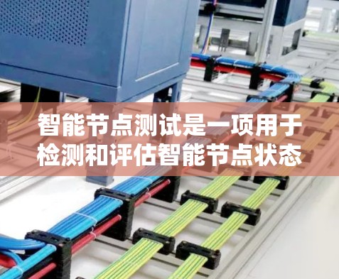 智能节点测试是一项用于检测和评估智能节点状态的测试过程，涉及多个步骤和工具的综合运用。以下是详细的步骤说明