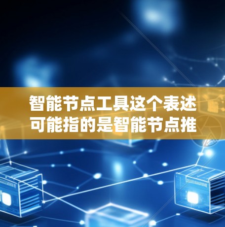 智能节点工具这个表述可能指的是智能节点推荐工具、智能节点管理系统或其他基于智能系统设计的工具。以下是一些可能的解释和内容