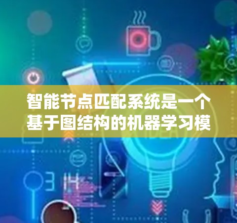 智能节点匹配系统是一个基于图结构的机器学习模型,旨在通过分析图中的节点和边的特征,找到最匹配的节点对。以下是对该系统的详细分析和总结 智能节点匹配系统是一个基于图结构的机器学习模型,旨在通过分析图中的节点和边的特征,找到最匹配的节点对。以下是对该系统的详细分析和总结