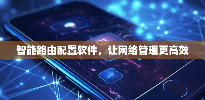 智能路由配置软件，让网络管理更高效