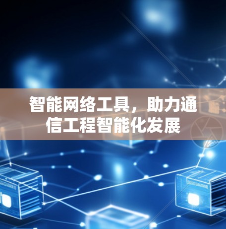 智能网络工具，助力通信工程智能化发展
