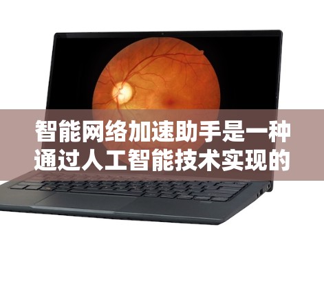 智能网络加速助手是一种通过人工智能技术实现的网络服务工具,旨在帮助用户快速获取互联网资源。这类助手通常具备以下功能 智能网络加速助手是一种通过人工智能技术实现的网络服务工具,旨在帮助用户快速获取互联网资源。这类助手通常具备以下功能