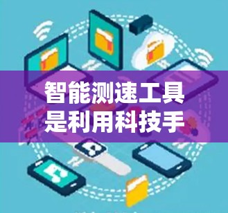 智能测速工具是利用科技手段实时监测线路运行情况的设备,具有实时性和准确性优势。以下是对其应用的详细分析 智能测速工具是利用科技手段实时监测线路运行情况的设备,具有实时性和准确性优势。以下是对其应用的详细分析