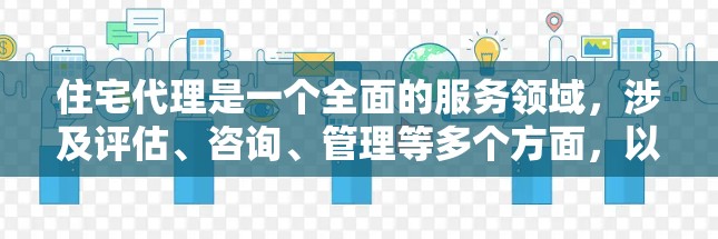 住宅代理是一个全面的服务领域，涉及评估、咨询、管理等多个方面，以下是详细的分步解释
