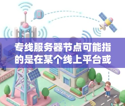 专线服务器节点可能指的是在某个线上平台或系统中运行的服务器节点,特别处理或专为特定业务或功能设计的节点。具体含义取决于上下文,以下是一些可能的解释和信息 专线服务器节点可能指的是在某个线上平台或系统中运行的服务器节点,特别处理或专为特定业务或功能设计的节点。具体含义取决于上下文,以下是一些可能的解释和信息