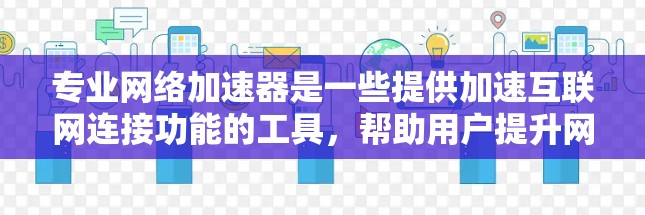 专业网络加速器是一些提供加速互联网连接功能的工具,帮助用户提升网络速度和带宽利用率。以下是详细的解释 专业网络加速器是一些提供加速互联网连接功能的工具,帮助用户提升网络速度和带宽利用率。以下是详细的解释