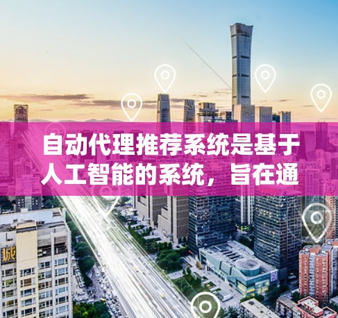 自动代理推荐系统是基于人工智能的系统,旨在通过分析用户行为数据,从推荐数据库中推荐商品或服务给用户。以下是详细的步骤和内容 自动代理推荐系统是基于人工智能的系统,旨在通过分析用户行为数据,从推荐数据库中推荐商品或服务给用户。以下是详细的步骤和内容