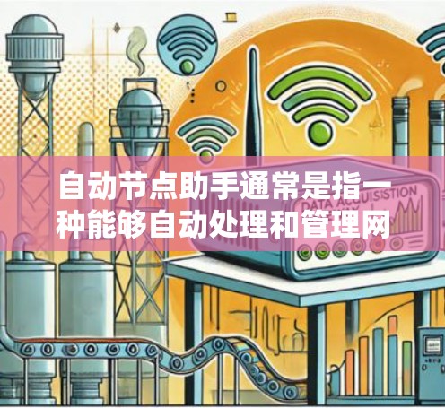 自动节点助手通常是指一种能够自动处理和管理网络或系统中的节点(如服务器、服务器节点、终端节点等)的智能设备或服务。这类助手可以根据需求主动调整其功能、配置或操作,以适应特定的使用场景 自动节点助手通常是指一种能够自动处理和管理网络或系统中的节点(如服务器、服务器节点、终端节点等)的智能设备或服务。这类助手可以根据需求主动调整其功能、配置或操作,以适应特定的使用场景
