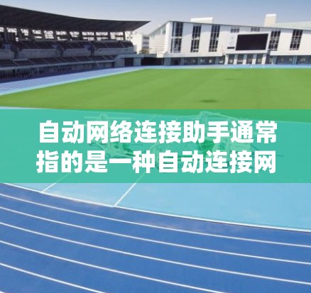 自动网络连接助手通常指的是一种自动连接网络设备的工具或软件，主要用于在配置网络设备或网络接口时自动完成连接。以下是一些常见的方法和工具