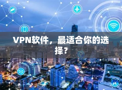 VPN软件,最适合你的选择? VPN软件,最适合你的选择?