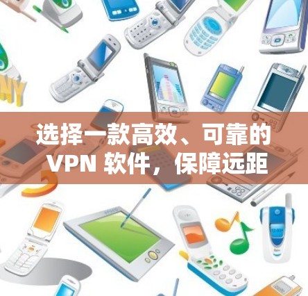 选择一款高效、可靠的 VPN 软件，保障远距离连接的可靠方式