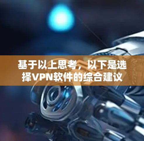基于以上思考，以下是选择VPN软件的综合建议